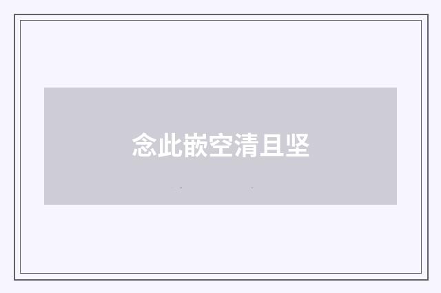 念此嵌空清且坚