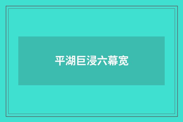 平湖巨浸六幕宽