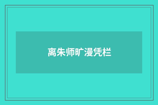 离朱师旷漫凭栏
