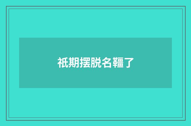 祇期摆脱名韁了