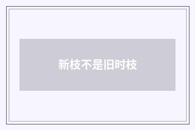 新枝不是旧时枝