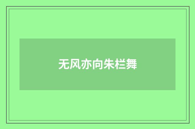 无风亦向朱栏舞