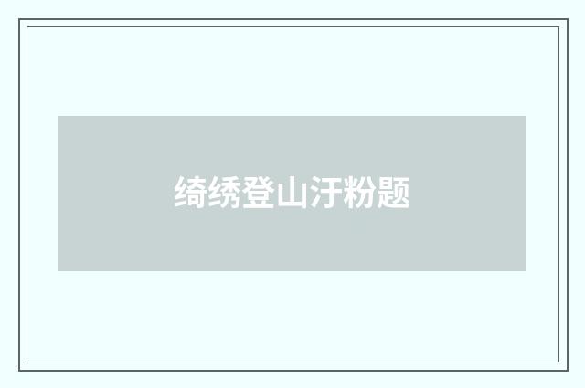 绮绣登山汙粉题