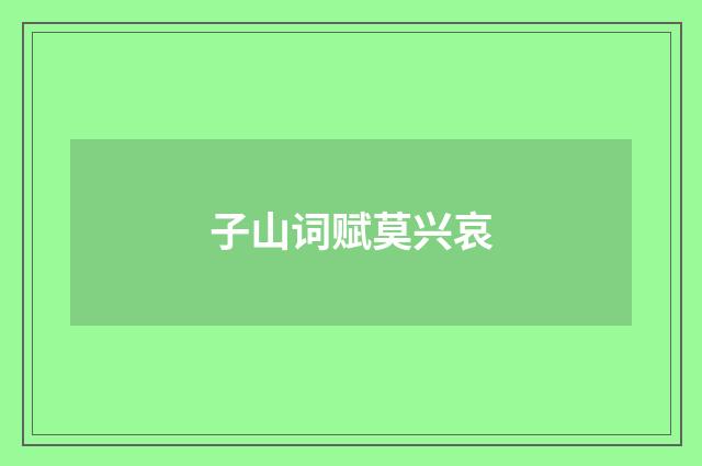 子山词赋莫兴哀