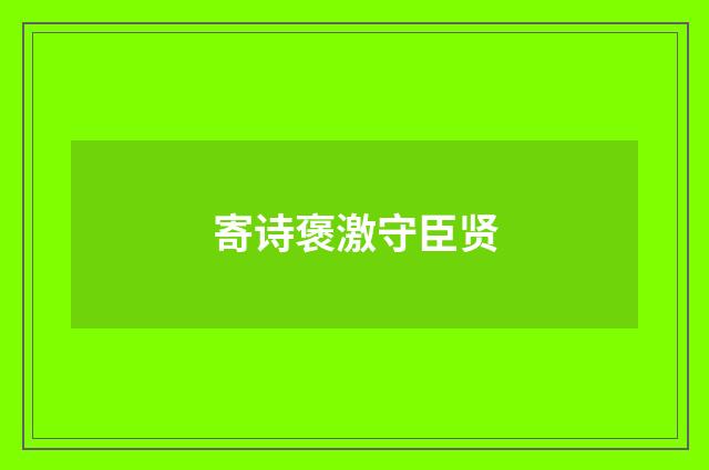 寄诗褒激守臣贤