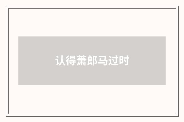认得萧郎马过时