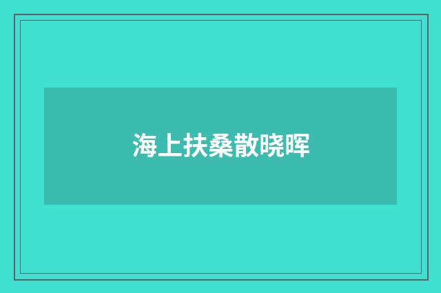 海上扶桑散晓晖