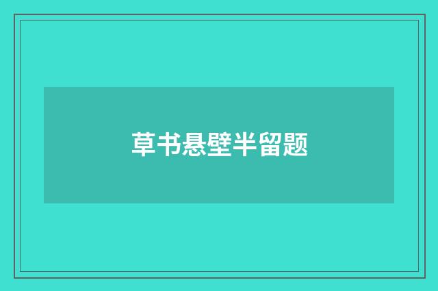 草书悬壁半留题