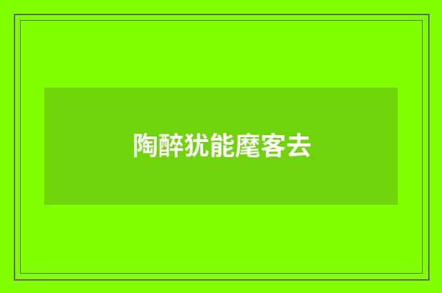 陶醉犹能麾客去