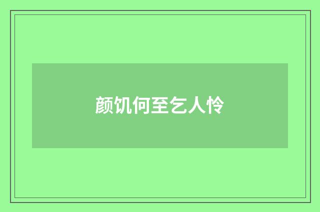 颜饥何至乞人怜