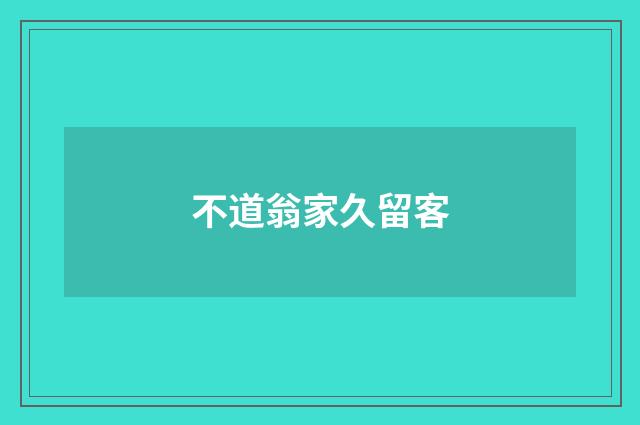 不道翁家久留客