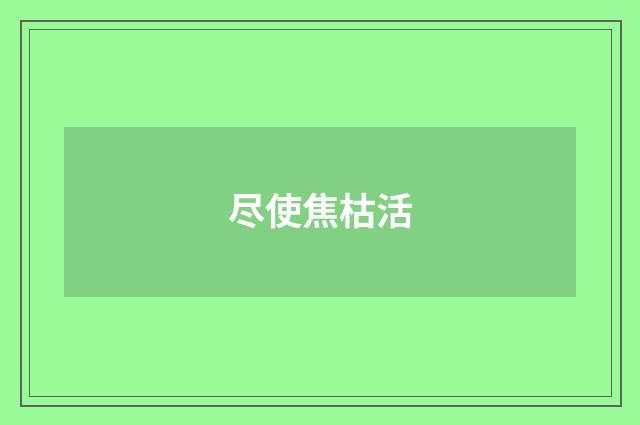 尽使焦枯活