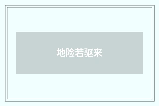 地险若驱来