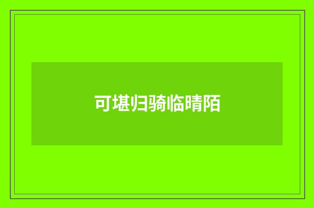 可堪归骑临晴陌