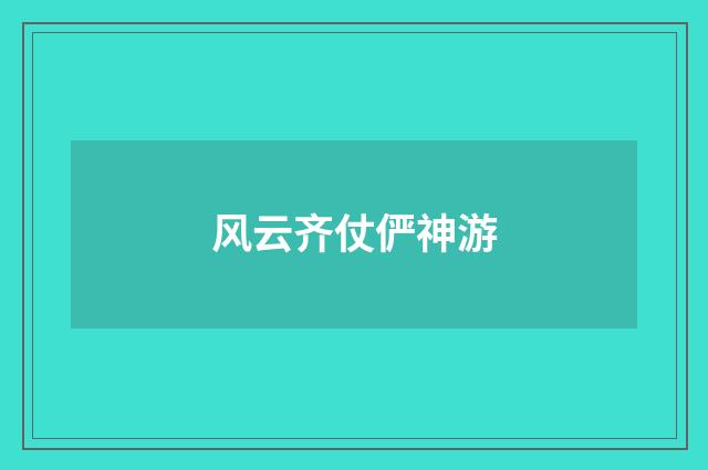 风云齐仗俨神游