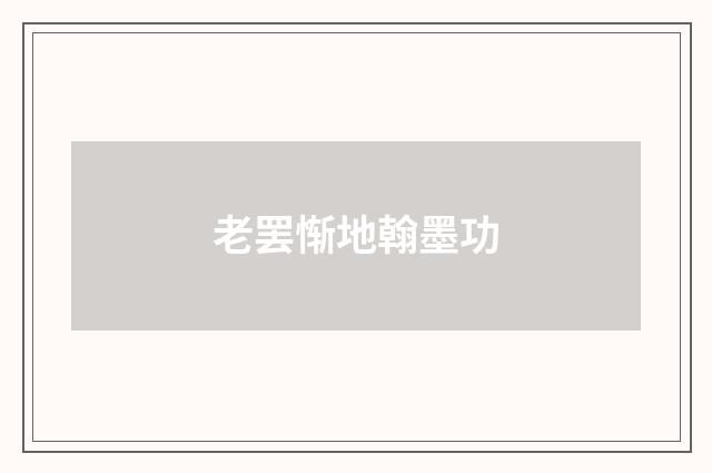 老罢惭地翰墨功