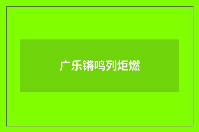 广乐锵鸣列炬燃