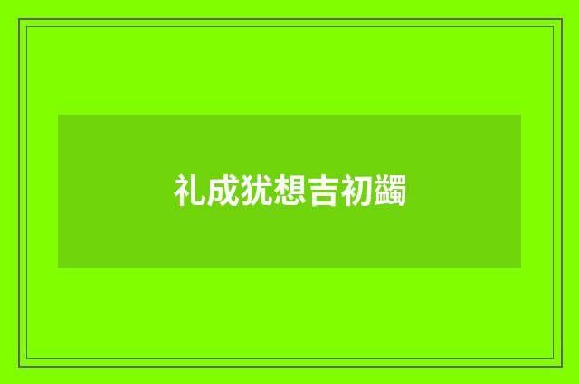 礼成犹想吉初蠲