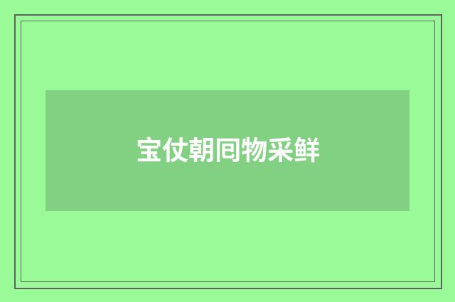 宝仗朝囘物采鲜