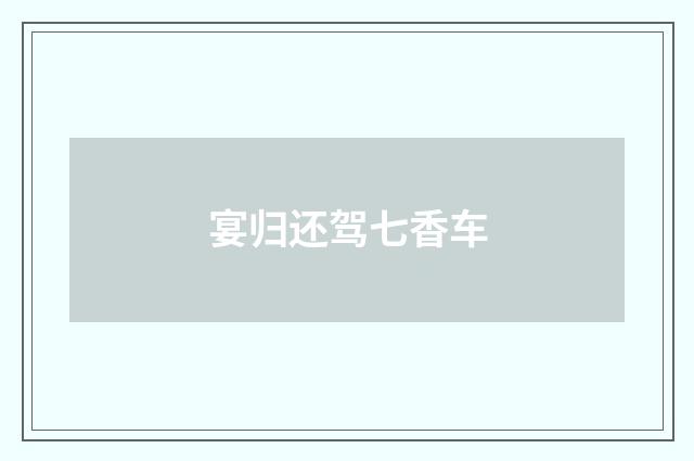 宴归还驾七香车