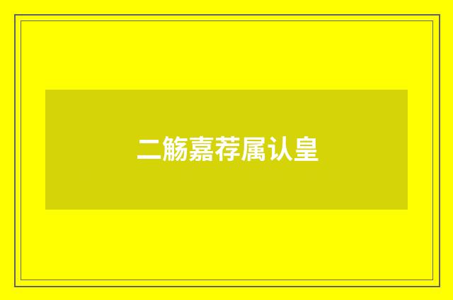 二觞嘉荐属认皇