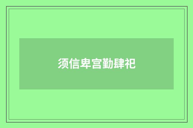 须信卑宫勤肆祀