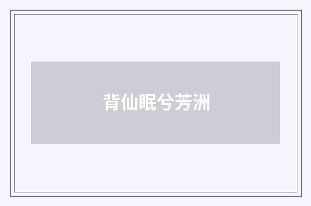 背仙眠兮芳洲