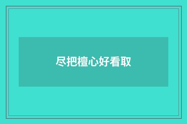 尽把檀心好看取