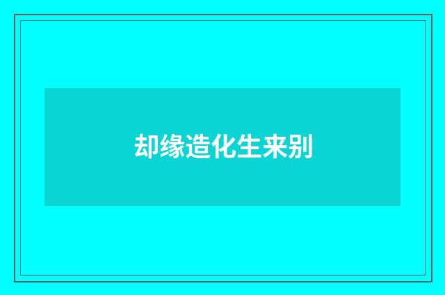却缘造化生来别