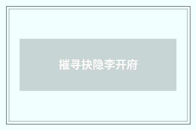 摧寻抉隐李开府