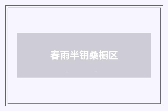 春雨半钥桑橱区