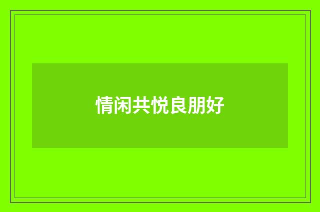 情闲共悦良朋好