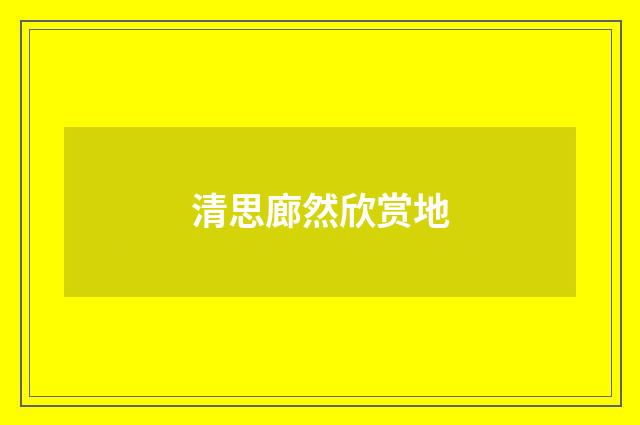 清思廊然欣赏地