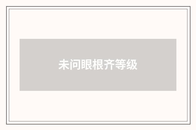 未问眼根齐等级