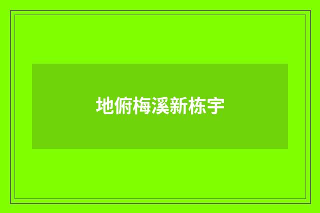 地俯梅溪新栋宇