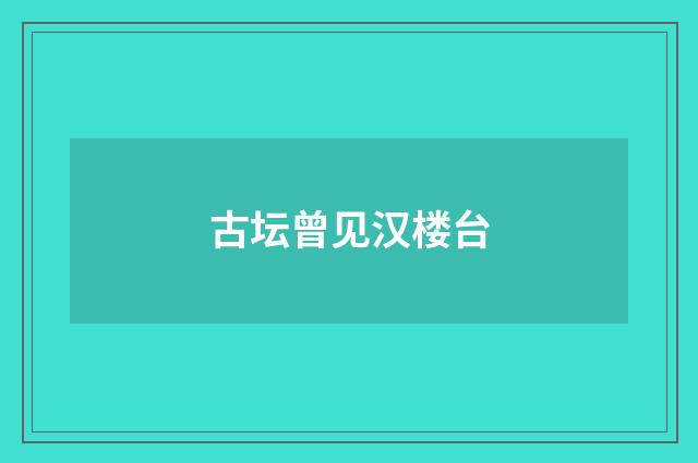 古坛曾见汉楼台