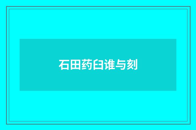 石田药臼谁与刻