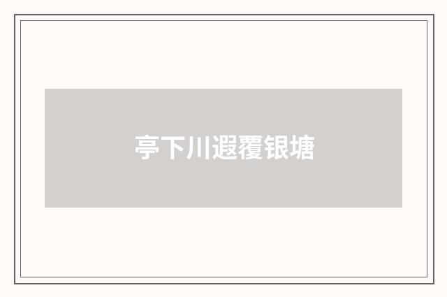 亭下川遐覆银塘