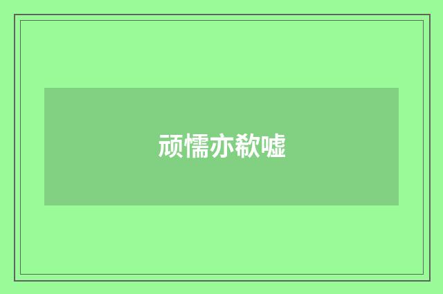 顽懦亦欷嘘