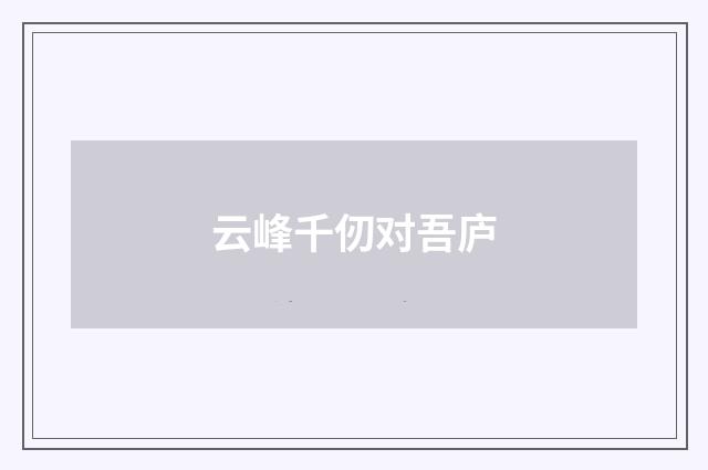 云峰千仞对吾庐