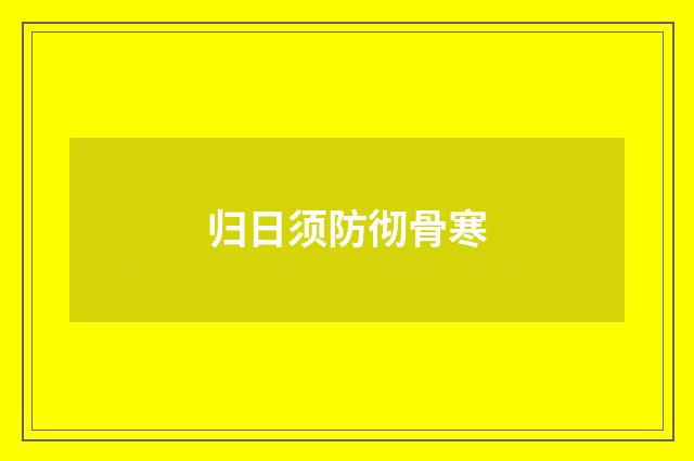 归日须防彻骨寒