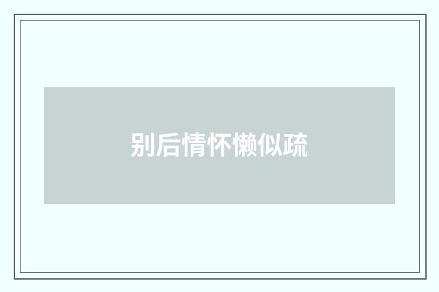 别后情怀懒似疏