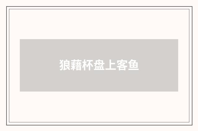 狼藉杯盘上客鱼