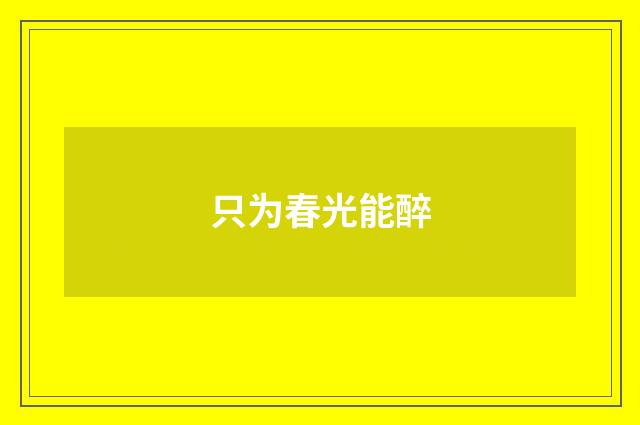 只为春光能醉