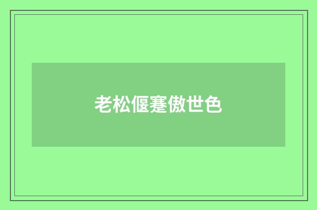 老松偃蹇傲世色