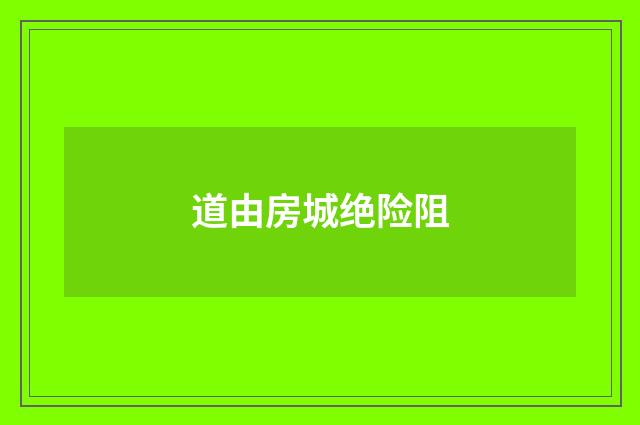 道由房城绝险阻