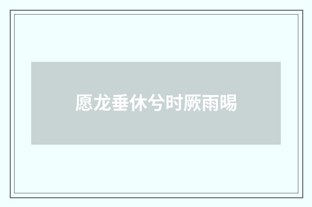 愿龙垂休兮时厥雨晹