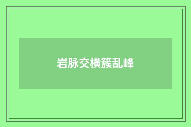 岩脉交横簇乱峰