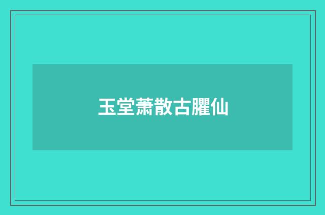 玉堂萧散古臞仙