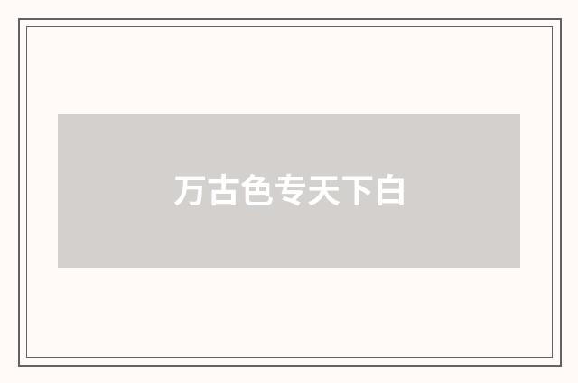 万古色专天下白